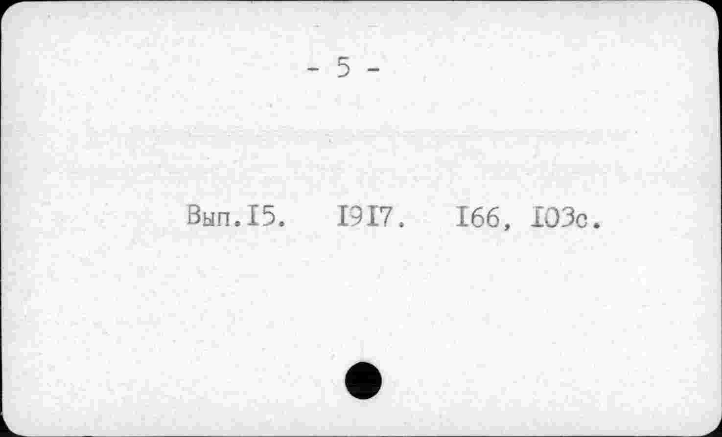 ﻿- 5 -
Вып.15.	1917.	166, ІОЗс.